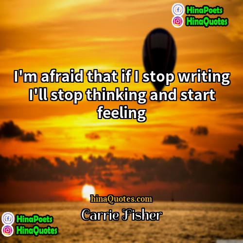 Carrie Fisher Quotes | I'm afraid that if I stop writing